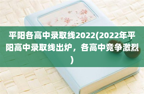 平阳各高中录取线2022(2022年平阳高中录取线出炉，各高中竞争激烈)