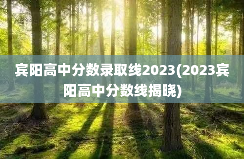 宾阳高中分数录取线2023(2023宾阳高中分数线揭晓)