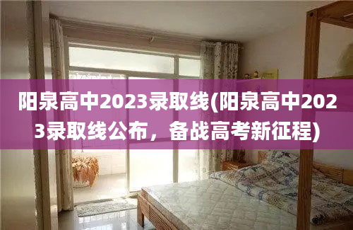 阳泉高中2023录取线(阳泉高中2023录取线公布，备战高考新征程)