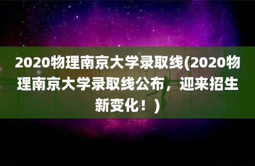 2020物理南京大学录取线(2020物理南京大学录取线公布，迎来招生新变化！)
