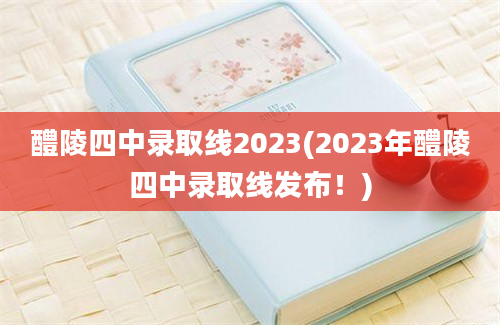 醴陵四中录取线2023(2023年醴陵四中录取线发布！)