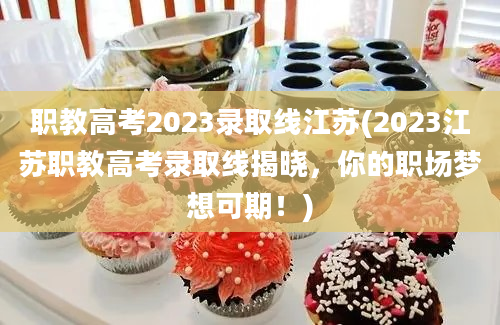 职教高考2023录取线江苏(2023江苏职教高考录取线揭晓，你的职场梦想可期！)
