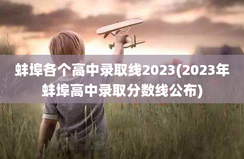 蚌埠各个高中录取线2023(2023年蚌埠高中录取分数线公布)