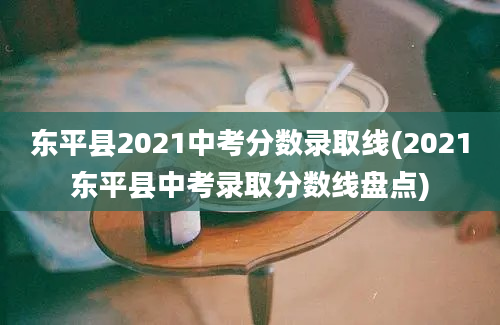 东平县2021中考分数录取线(2021东平县中考录取分数线盘点)