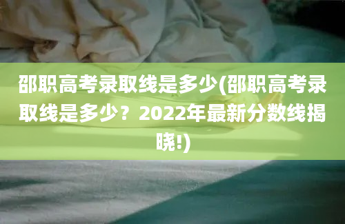 邵职高考录取线是多少(邵职高考录取线是多少？2022年最新分数线揭晓!)