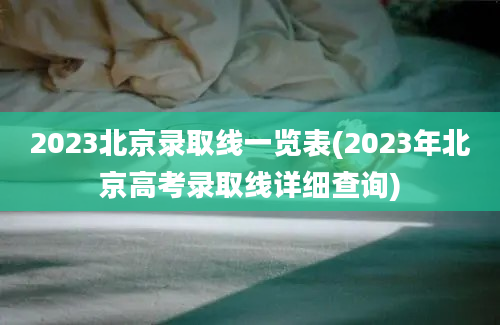 2023北京录取线一览表(2023年北京高考录取线详细查询)