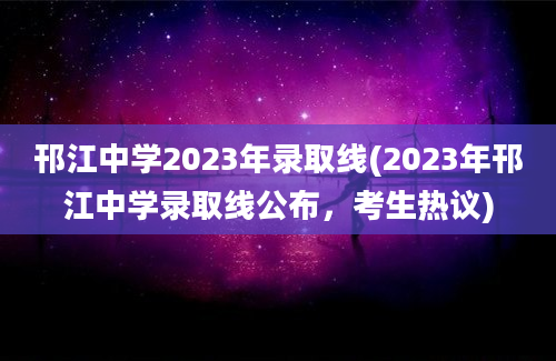 邗江中学2023年录取线(2023年邗江中学录取线公布，考生热议)