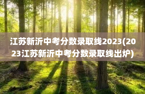 江苏新沂中考分数录取线2023(2023江苏新沂中考分数录取线出炉)