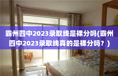 霸州四中2023录取线是裸分吗(霸州四中2023录取线真的是裸分吗？)