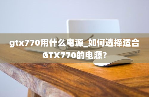 gtx770用什么电源_如何选择适合GTX770的电源？