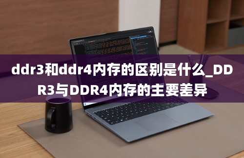 ddr3和ddr4内存的区别是什么_DDR3与DDR4内存的主要差异