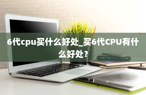 6代cpu买什么好处_买6代CPU有什么好处？