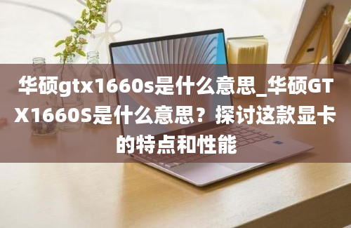 华硕gtx1660s是什么意思_华硕GTX1660S是什么意思？探讨这款显卡的特点和性能