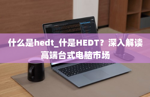 什么是hedt_什是HEDT？深入解读高端台式电脑市场