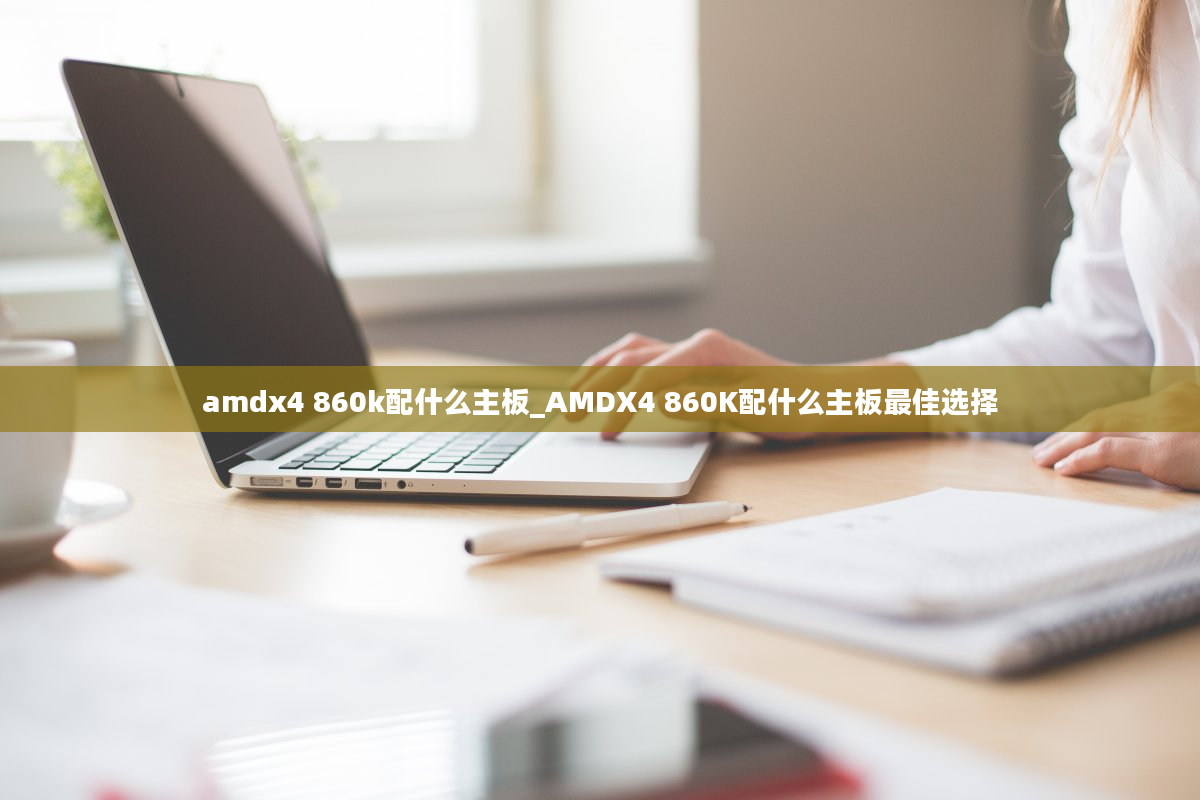 amdx4 860k配什么主板_AMDX4 860K配什么主板最佳选择