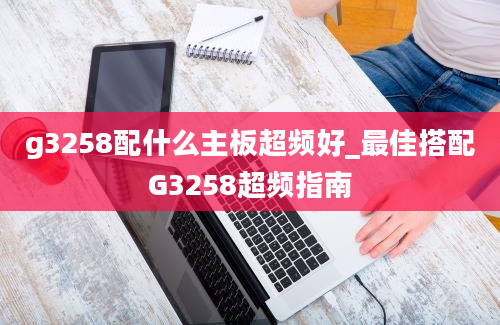 g3258配什么主板超频好_最佳搭配G3258超频指南