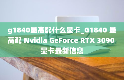 g1840最高配什么显卡_G1840 最高配 Nvidia GeForce RTX 3090 显卡最新信息