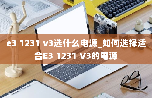 e3 1231 v3选什么电源_如何选择适合E3 1231 V3的电源