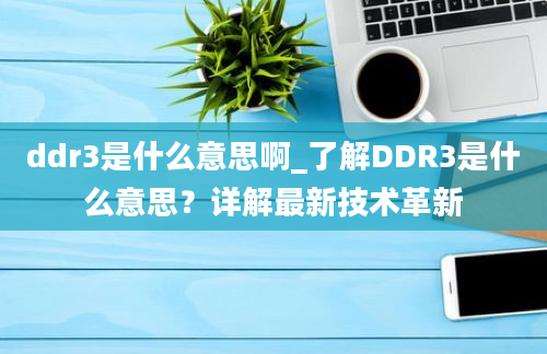ddr3是什么意思啊_了解DDR3是什么意思？详解最新技术革新