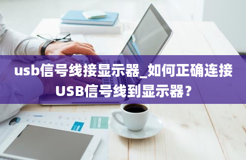 usb信号线接显示器_如何正确连接USB信号线到显示器？