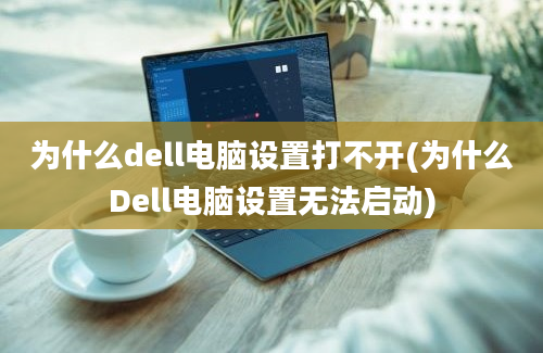 为什么dell电脑设置打不开(为什么Dell电脑设置无法启动)