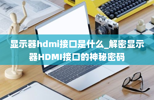 显示器hdmi接口是什么_解密显示器HDMI接口的神秘密码