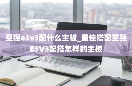 至强e3v3配什么主板_最佳搭配至强E3V3配搭怎样的主板