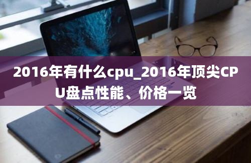 2016年有什么cpu_2016年顶尖CPU盘点性能、价格一览