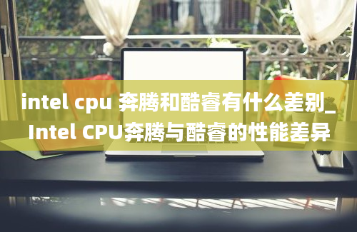 intel cpu 奔腾和酷睿有什么差别_Intel CPU奔腾与酷睿的性能差异