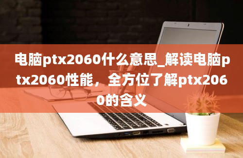 电脑ptx2060什么意思_解读电脑ptx2060性能，全方位了解ptx2060的含义