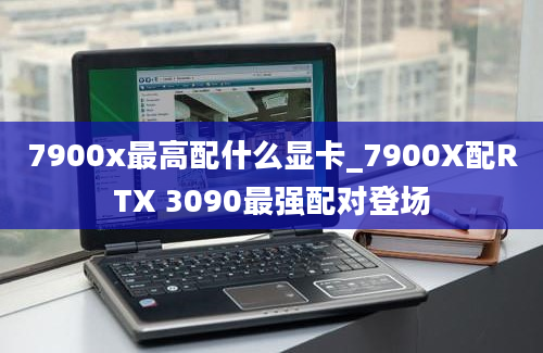 7900x最高配什么显卡_7900X配RTX 3090最强配对登场
