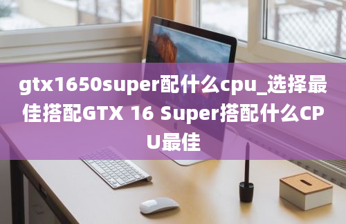 gtx1650super配什么cpu_选择最佳搭配GTX 16 Super搭配什么CPU最佳