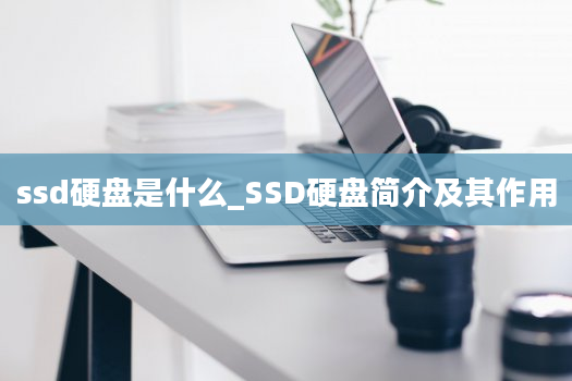 ssd硬盘是什么_SSD硬盘简介及其作用