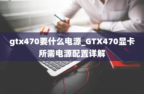 gtx470要什么电源_GTX470显卡所需电源配置详解