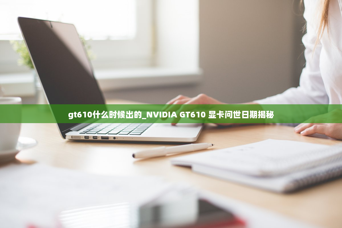 gt610什么时候出的_NVIDIA GT610 显卡问世日期揭秘