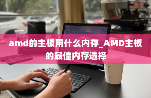 amd的主板用什么内存_AMD主板的最佳内存选择