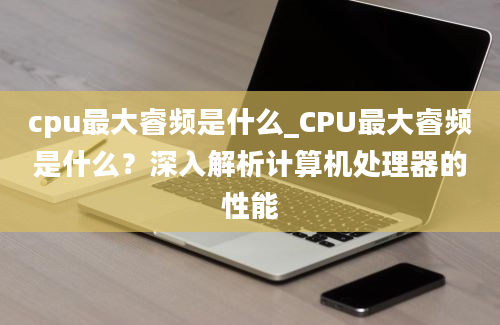 cpu最大睿频是什么_CPU最大睿频是什么？深入解析计算机处理器的性能