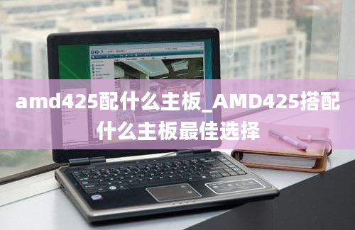 amd425配什么主板_AMD425搭配什么主板最佳选择