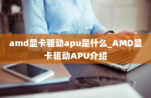 amd显卡驱动apu是什么_AMD显卡驱动APU介绍