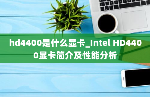 hd4400是什么显卡_Intel HD4400显卡简介及性能分析