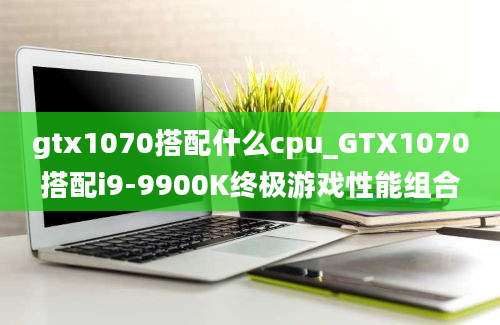 gtx1070搭配什么cpu_GTX1070搭配i9-9900K终极游戏性能组合