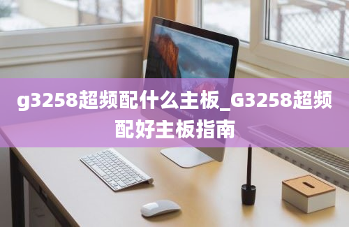 g3258超频配什么主板_G3258超频配好主板指南