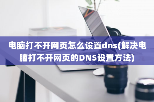 电脑打不开网页怎么设置dns(解决电脑打不开网页的DNS设置方法)