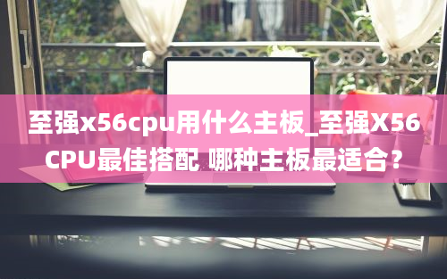 至强x56cpu用什么主板_至强X56CPU最佳搭配 哪种主板最适合？