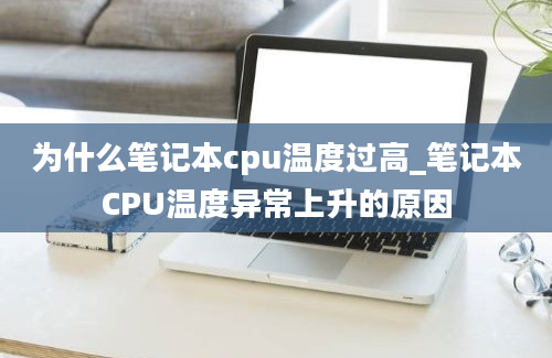 为什么笔记本cpu温度过高_笔记本CPU温度异常上升的原因