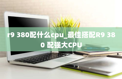 r9 380配什么cpu_最佳搭配R9 380 配强大CPU