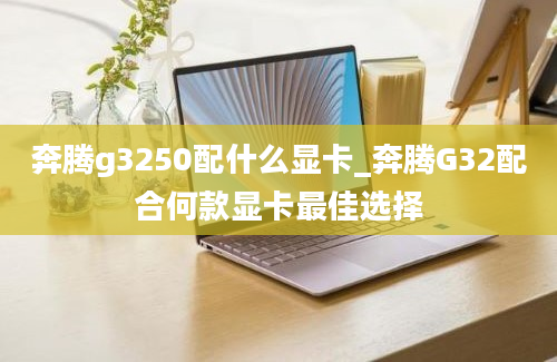 奔腾g3250配什么显卡_奔腾G32配合何款显卡最佳选择