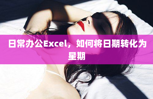 日常办公Excel，如何将日期转化为星期