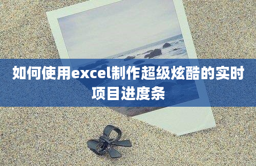 如何使用excel制作超级炫酷的实时项目进度条