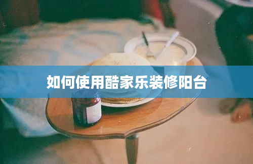 如何使用酷家乐装修阳台